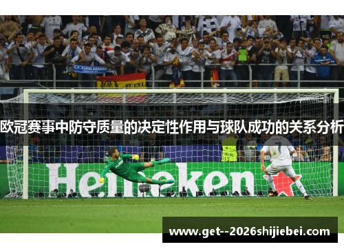 欧冠赛事中防守质量的决定性作用与球队成功的关系分析 欧冠赛事中防守质量的决定性作用与球队成功的关系分析