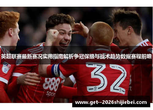 英超联赛最新赛况实用指南解析争冠保级与战术趋势数据赛程前瞻 英超联赛最新赛况实用指南解析争冠保级与战术趋势数据赛程前瞻
