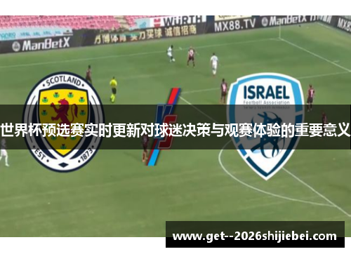 世界杯预选赛实时更新对球迷决策与观赛体验的重要意义 世界杯预选赛实时更新对球迷决策与观赛体验的重要意义
