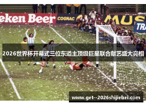 2026世界杯开幕式三位东道主顶级巨星联合献艺盛大亮相 2026世界杯开幕式三位东道主顶级巨星联合献艺盛大亮相