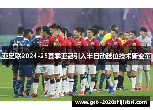 亚足联2024-25赛季亚冠引入半自动越位技术新变革 亚足联2024-25赛季亚冠引入半自动越位技术新变革