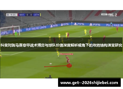 科曼对阵马赛意甲战术博弈与球队价值深度解析视角下的攻防结构演变研究 科曼对阵马赛意甲战术博弈与球队价值深度解析视角下的攻防结构演变研究