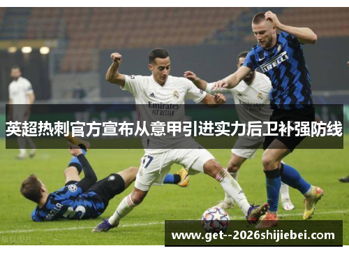 英超热刺官方宣布从意甲引进实力后卫补强防线 英超热刺官方宣布从意甲引进实力后卫补强防线