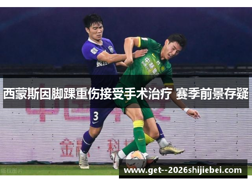 西蒙斯因脚踝重伤接受手术治疗 赛季前景存疑 西蒙斯因脚踝重伤接受手术治疗 赛季前景存疑