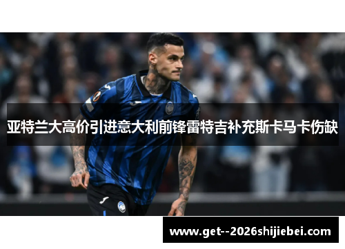 亚特兰大高价引进意大利前锋雷特吉补充斯卡马卡伤缺