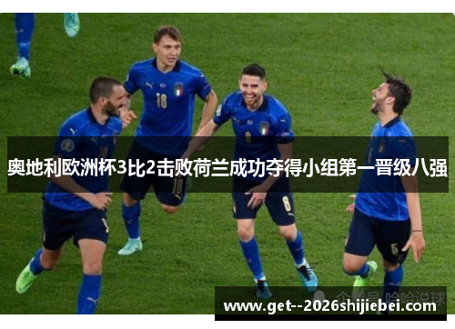 奥地利欧洲杯3比2击败荷兰成功夺得小组第一晋级八强 奥地利欧洲杯3比2击败荷兰成功夺得小组第一晋级八强