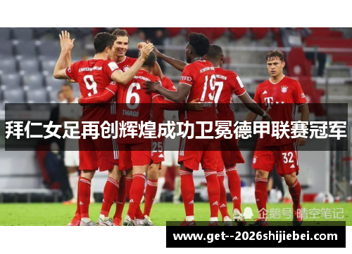 拜仁女足再创辉煌成功卫冕德甲联赛冠军 拜仁女足再创辉煌成功卫冕德甲联赛冠军