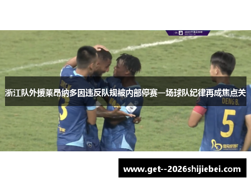 浙江队外援莱昂纳多因违反队规被内部停赛一场球队纪律再成焦点关 浙江队外援莱昂纳多因违反队规被内部停赛一场球队纪律再成焦点关