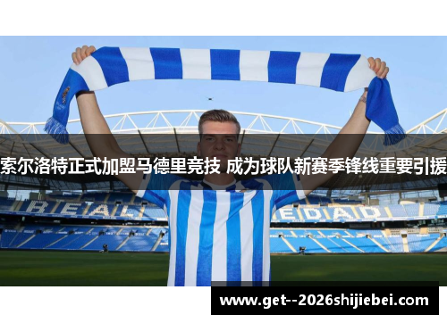 索尔洛特正式加盟马德里竞技 成为球队新赛季锋线重要引援 索尔洛特正式加盟马德里竞技 成为球队新赛季锋线重要引援
