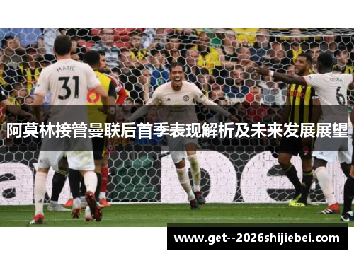 阿莫林接管曼联后首季表现解析及未来发展展望 阿莫林接管曼联后首季表现解析及未来发展展望