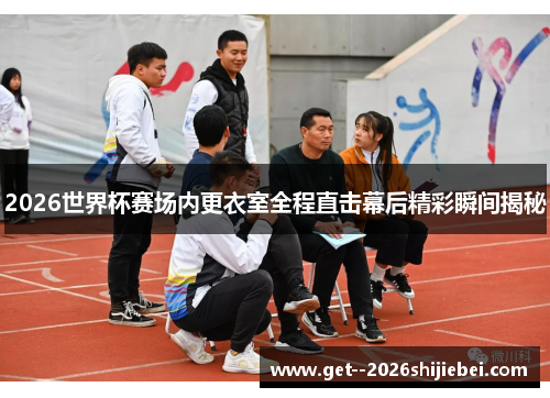 2026世界杯赛场内更衣室全程直击幕后精彩瞬间揭秘 2026世界杯赛场内更衣室全程直击幕后精彩瞬间揭秘