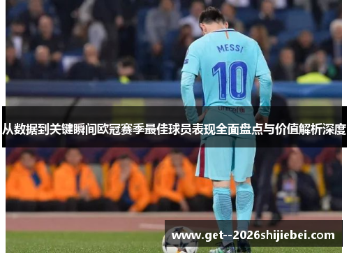 从数据到关键瞬间欧冠赛季最佳球员表现全面盘点与价值解析深度 从数据到关键瞬间欧冠赛季最佳球员表现全面盘点与价值解析深度